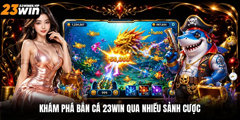 Khám phá bắn cá 23win qua nhiều sảnh cược