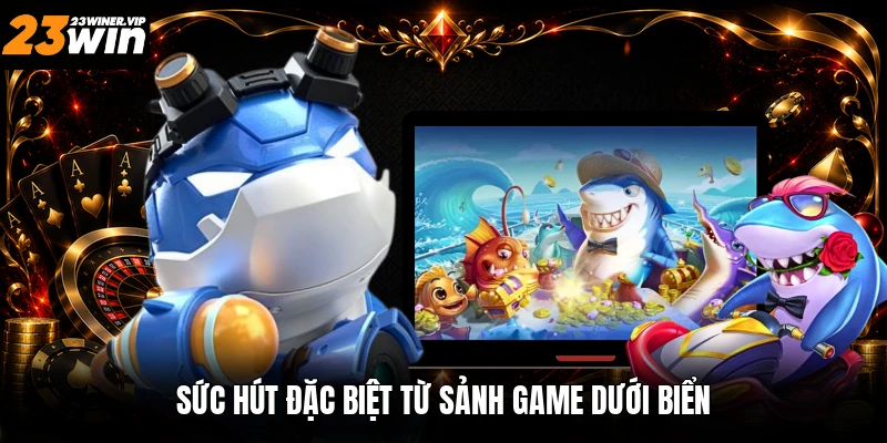 Sức hút đặc biệt từ sảnh game dưới biển